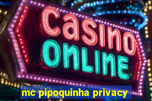 mc pipoquinha privacy